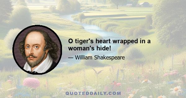 O tiger's heart wrapped in a woman's hide!