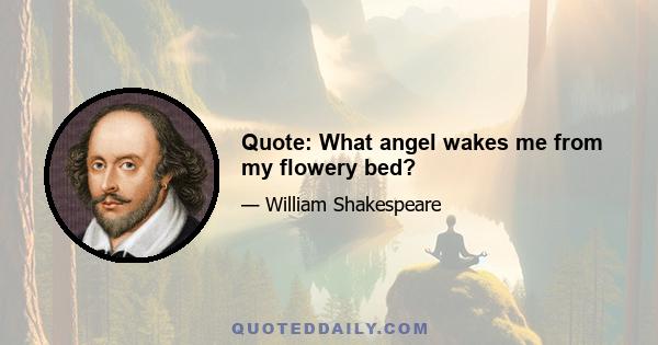 Quote: What angel wakes me from my flowery bed?