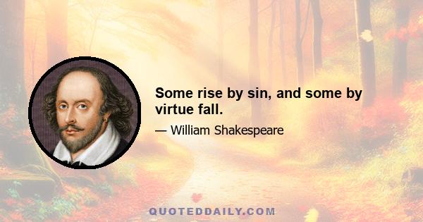 Some rise by sin, and some by virtue fall.