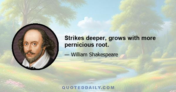 Strikes deeper, grows with more pernicious root.