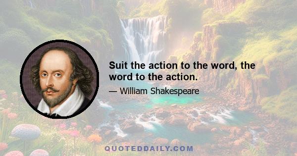 Suit the action to the word, the word to the action.