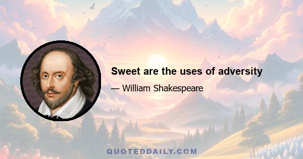 Sweet are the uses of adversity