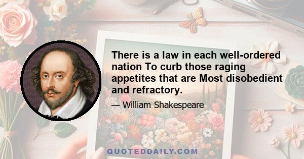 There is a law in each well-ordered nation To curb those raging appetites that are Most disobedient and refractory.