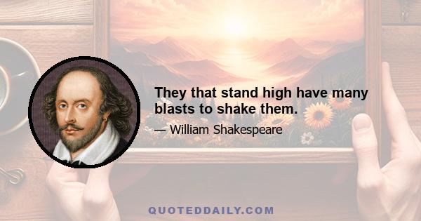 They that stand high have many blasts to shake them.