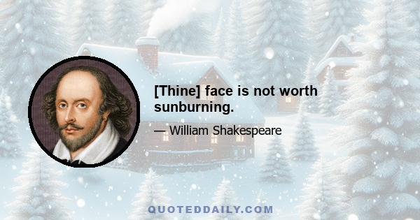 [Thine] face is not worth sunburning.