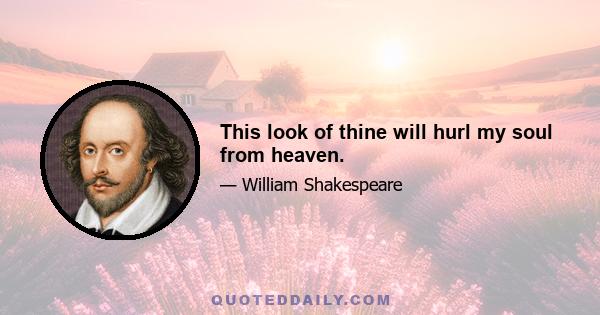 This look of thine will hurl my soul from heaven.