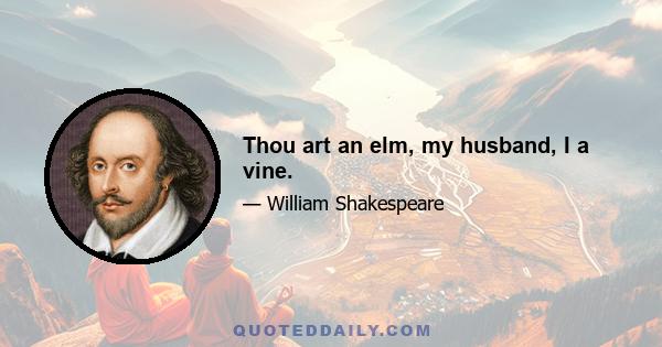 Thou art an elm, my husband, I a vine.