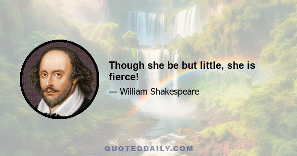 Though she be but little, she is fierce!