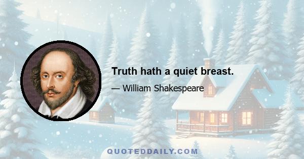 Truth hath a quiet breast.