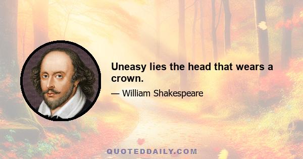 Uneasy lies the head that wears a crown.