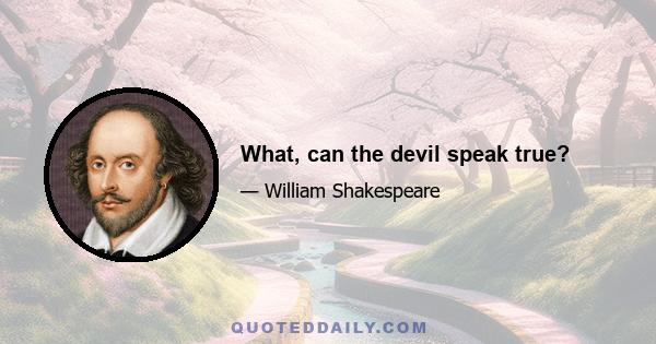 What, can the devil speak true?