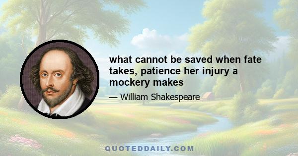 what cannot be saved when fate takes, patience her injury a mockery makes