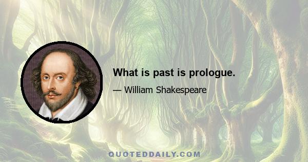 What is past is prologue.