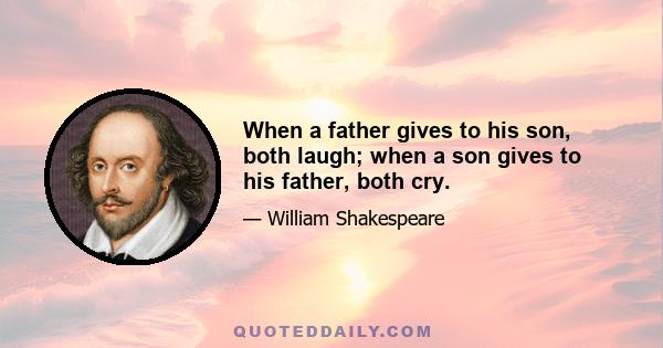 When a father gives to his son, both laugh; when a son gives to his father, both cry.