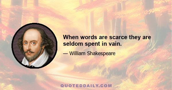 When words are scarce they are seldom spent in vain.