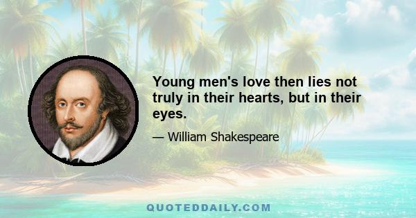 Young men's love then lies not truly in their hearts, but in their eyes.