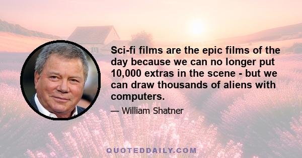 Sci-fi films are the epic films of the day because we can no longer put 10,000 extras in the scene - but we can draw thousands of aliens with computers.