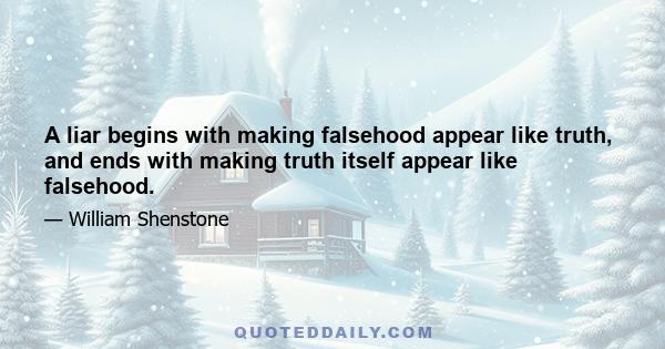 A liar begins with making falsehood appear like truth, and ends with making truth itself appear like falsehood.