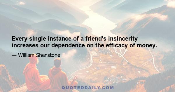 Every single instance of a friend's insincerity increases our dependence on the efficacy of money.