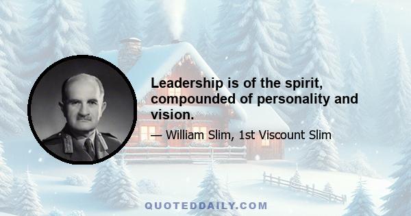 Leadership is of the spirit, compounded of personality and vision.