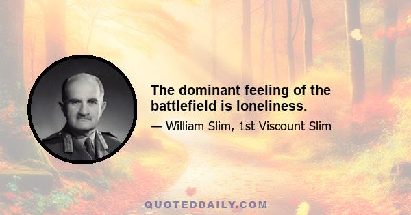 The dominant feeling of the battlefield is loneliness.