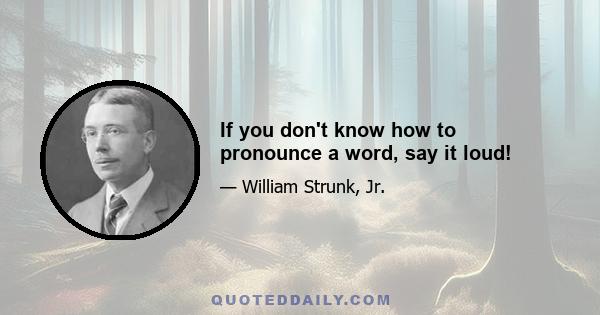 If you don't know how to pronounce a word, say it loud!