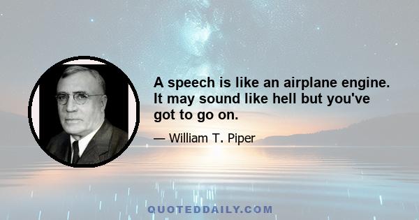 A speech is like an airplane engine. It may sound like hell but you've got to go on.