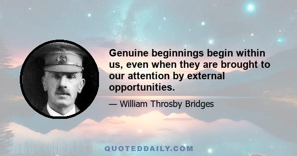 Genuine beginnings begin within us, even when they are brought to our attention by external opportunities.