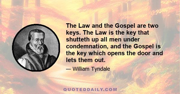 The Law and the Gospel are two keys. The Law is the key that shutteth up all men under condemnation, and the Gospel is the key which opens the door and lets them out.