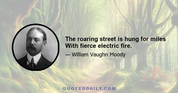 The roaring street is hung for miles With fierce electric fire.