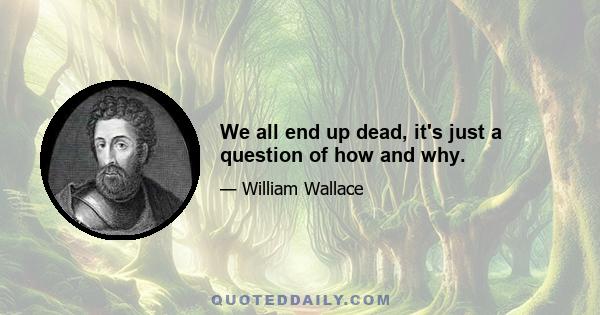 We all end up dead, it's just a question of how and why.