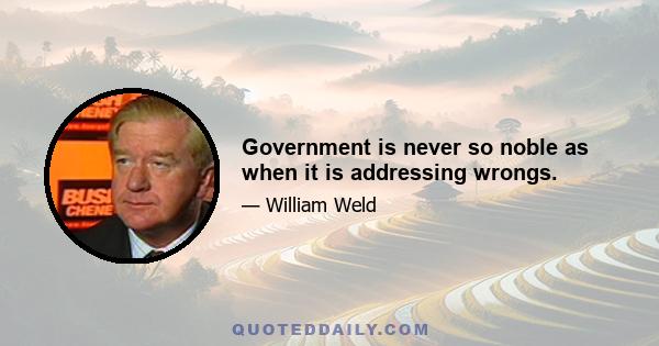 Government is never so noble as when it is addressing wrongs.