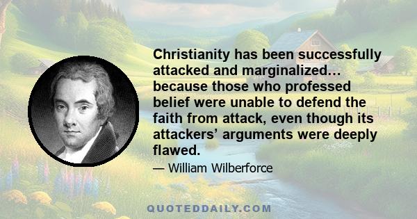 Christianity has been successfully attacked and marginalized… because those who professed belief were unable to defend the faith from attack, even though its attackers’ arguments were deeply flawed.