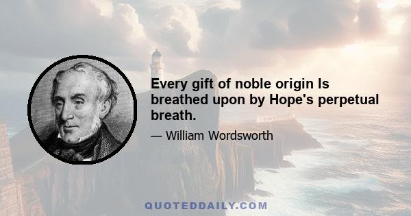 Every gift of noble origin Is breathed upon by Hope's perpetual breath.