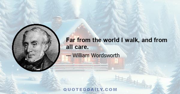 Far from the world I walk, and from all care.