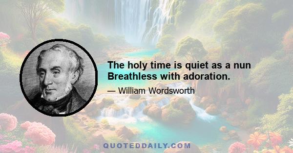 The holy time is quiet as a nun Breathless with adoration.