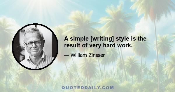 A simple [writing] style is the result of very hard work.