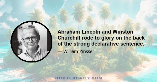 Abraham Lincoln and Winston Churchill rode to glory on the back of the strong declarative sentence.