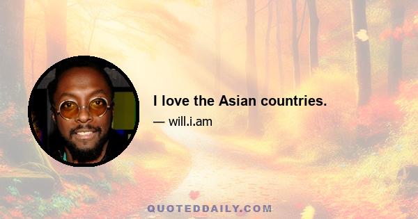 I love the Asian countries.