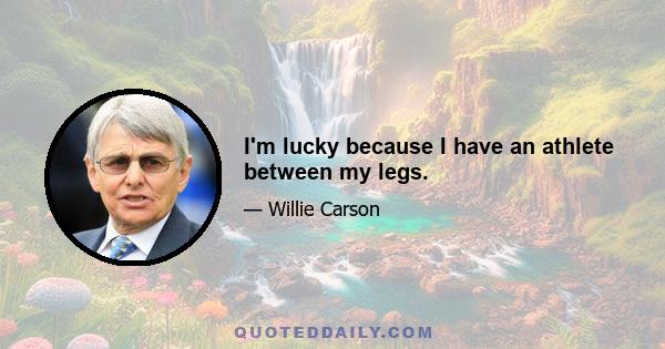 I'm lucky because I have an athlete between my legs.