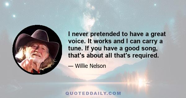 I never pretended to have a great voice. It works and I can carry a tune. If you have a good song, that's about all that's required.