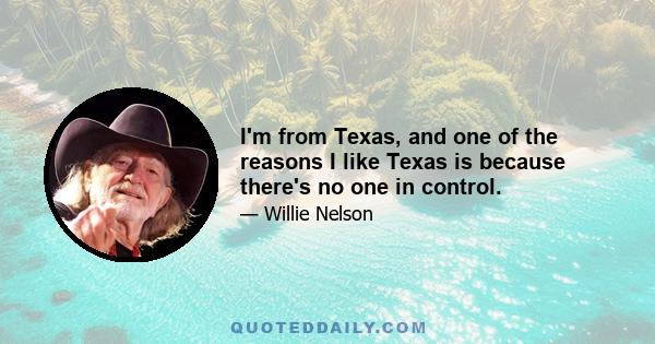 I'm from Texas, and one of the reasons I like Texas is because there's no one in control.