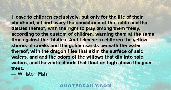 I leave to children exclusively, but only for the life of their childhood, all and every the dandelions of the fields and the daisies thereof, with the right to play among them freely, according to the custom of