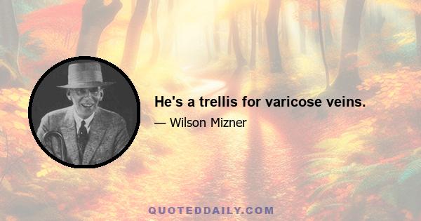 He's a trellis for varicose veins.