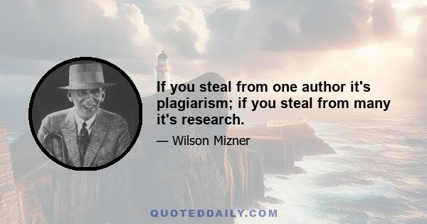 If you steal from one author it's plagiarism; if you steal from many it's research.