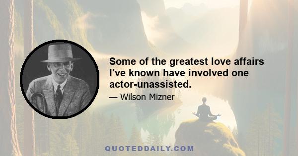 Some of the greatest love affairs I've known have involved one actor-unassisted.