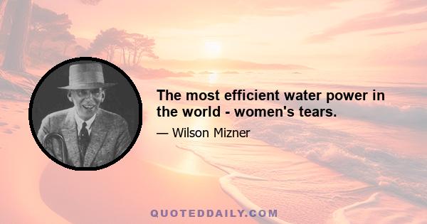 The most efficient water power in the world - women's tears.