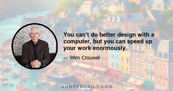 You can't do better design with a computer, but you can speed up your work enormously.