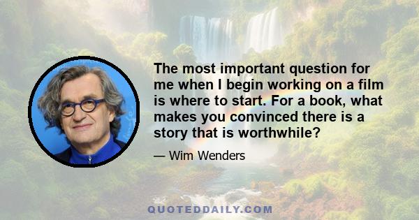The most important question for me when I begin working on a film is where to start. For a book, what makes you convinced there is a story that is worthwhile?