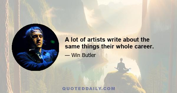 A lot of artists write about the same things their whole career.